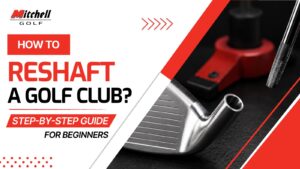 Golf Club Reshafting Guide